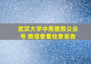 武汉大学中南医院公众号 微信查看检查报告